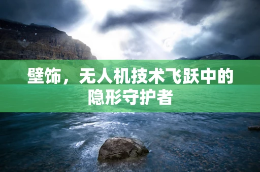 壁饰，无人机技术飞跃中的隐形守护者