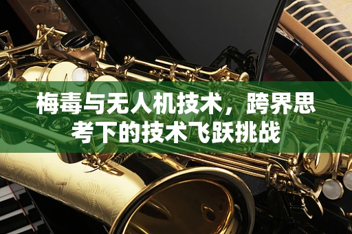 梅毒与无人机技术，跨界思考下的技术飞跃挑战