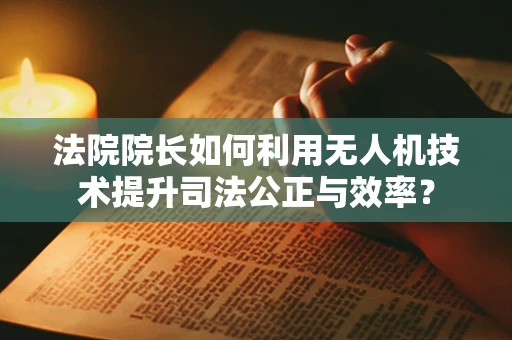 法院院长如何利用无人机技术提升司法公正与效率？