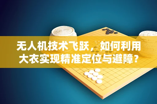 无人机技术飞跃，如何利用大衣实现精准定位与避障？