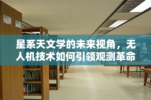 星系天文学的未来视角，无人机技术如何引领观测革命？