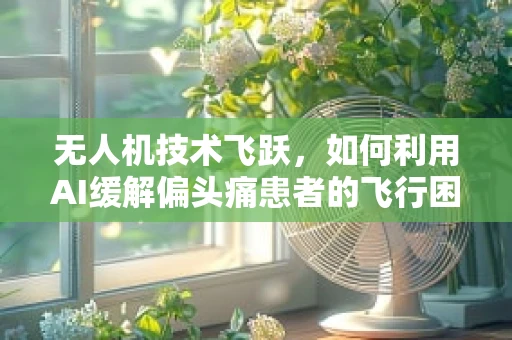 无人机技术飞跃，如何利用AI缓解偏头痛患者的飞行困扰？