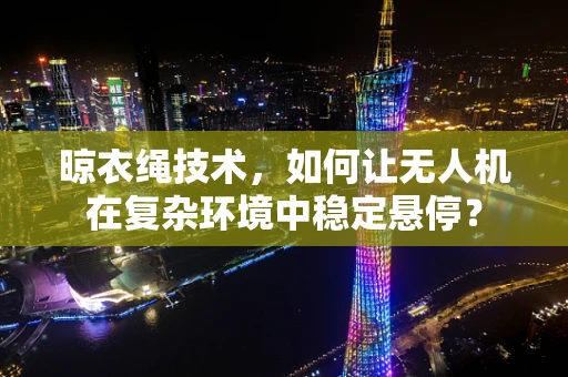 晾衣绳技术，如何让无人机在复杂环境中稳定悬停？