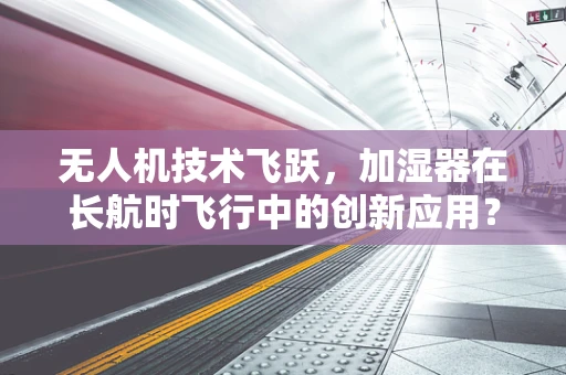 无人机技术飞跃，加湿器在长航时飞行中的创新应用？
