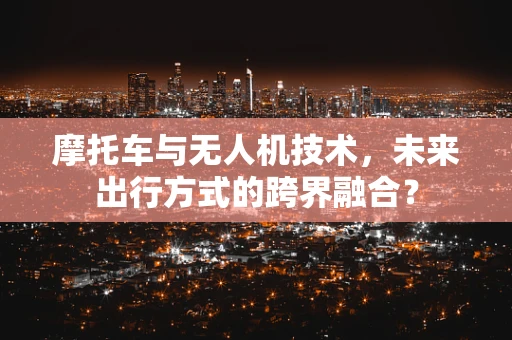 摩托车与无人机技术，未来出行方式的跨界融合？