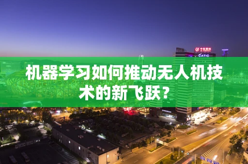 机器学习如何推动无人机技术的新飞跃？