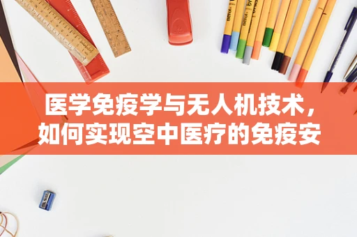 医学免疫学与无人机技术，如何实现空中医疗的免疫安全飞跃？