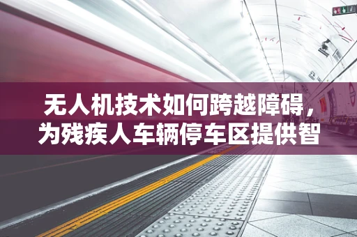 无人机技术如何跨越障碍，为残疾人车辆停车区提供智能解决方案？