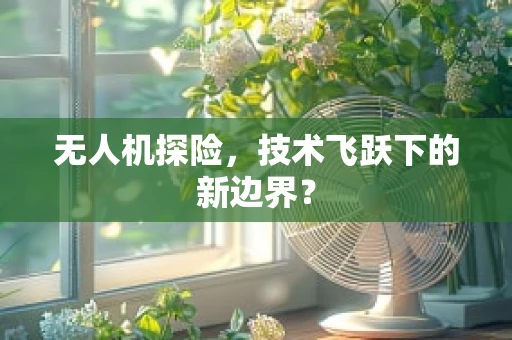 无人机探险，技术飞跃下的新边界？