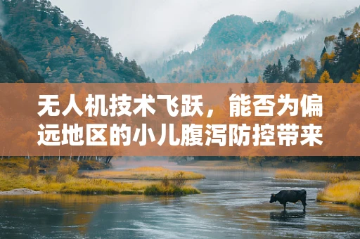 无人机技术飞跃，能否为偏远地区的小儿腹泻防控带来新希望？