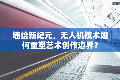 墙绘新纪元，无人机技术如何重塑艺术创作边界？