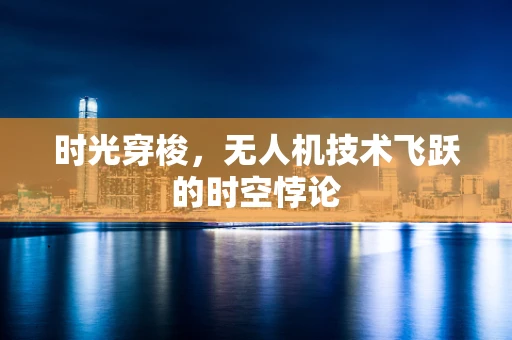 时光穿梭，无人机技术飞跃的时空悖论