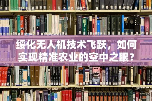 绥化无人机技术飞跃，如何实现精准农业的空中之眼？