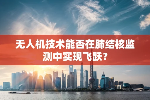 无人机技术能否在肺结核监测中实现飞跃？