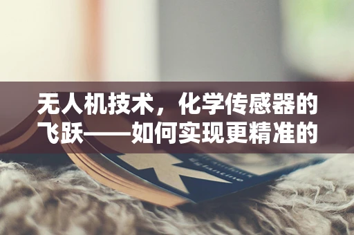 无人机技术，化学传感器的飞跃——如何实现更精准的空中监测？
