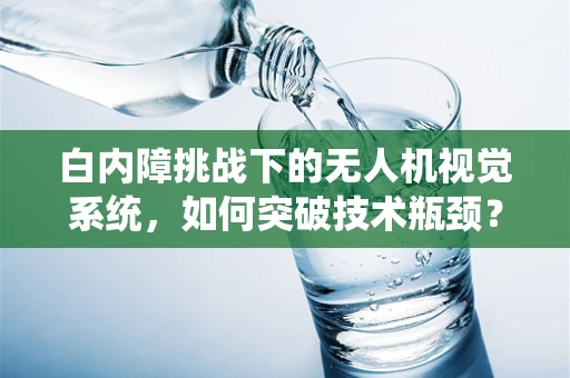 白内障挑战下的无人机视觉系统，如何突破技术瓶颈？