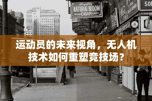 运动员的未来视角，无人机技术如何重塑竞技场？