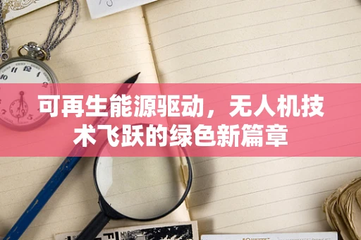 可再生能源驱动，无人机技术飞跃的绿色新篇章