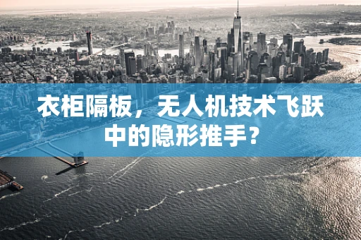 衣柜隔板，无人机技术飞跃中的隐形推手？