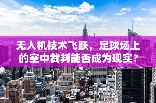 无人机技术飞跃，足球场上的空中裁判能否成为现实？
