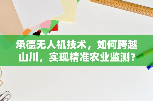 承德无人机技术，如何跨越山川，实现精准农业监测？