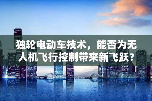 独轮电动车技术，能否为无人机飞行控制带来新飞跃？