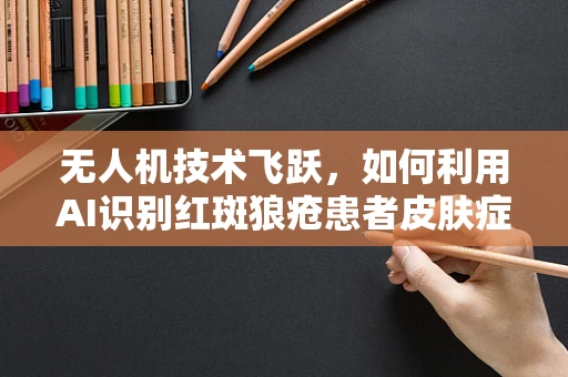 无人机技术飞跃，如何利用AI识别红斑狼疮患者皮肤症状？