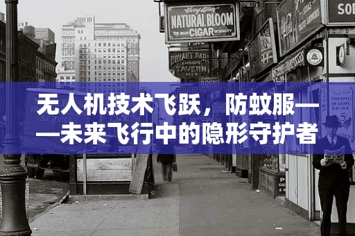无人机技术飞跃，防蚊服——未来飞行中的隐形守护者？