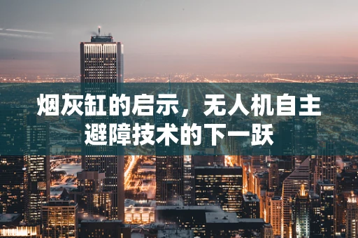 烟灰缸的启示，无人机自主避障技术的下一跃