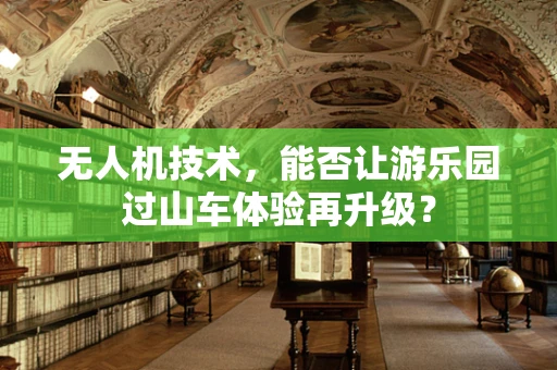 无人机技术，能否让游乐园过山车体验再升级？