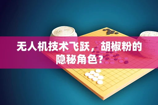 无人机技术飞跃，胡椒粉的隐秘角色？