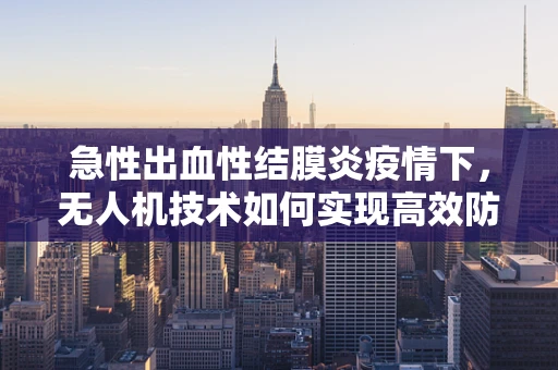 急性出血性结膜炎疫情下，无人机技术如何实现高效防疫监测？