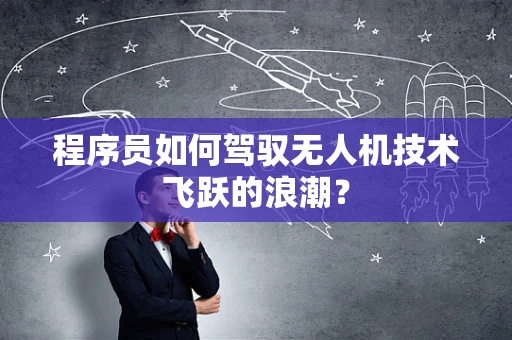 程序员如何驾驭无人机技术飞跃的浪潮？