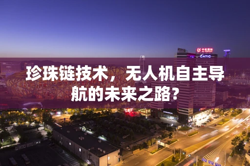 珍珠链技术，无人机自主导航的未来之路？