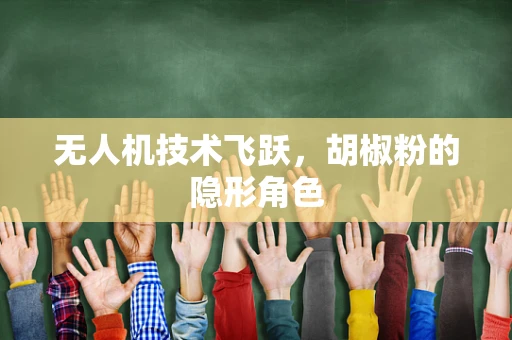 无人机技术飞跃，胡椒粉的隐形角色