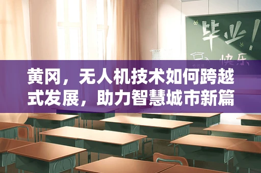 黄冈，无人机技术如何跨越式发展，助力智慧城市新篇章？