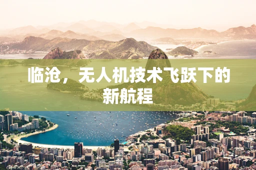 临沧，无人机技术飞跃下的新航程