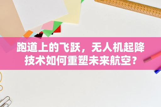 跑道上的飞跃，无人机起降技术如何重塑未来航空？
