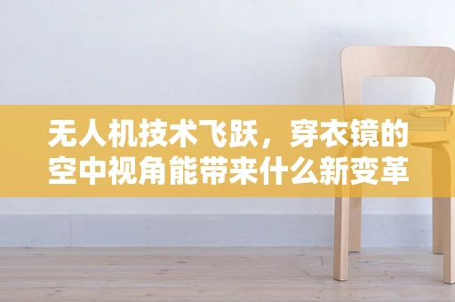 无人机技术飞跃，穿衣镜的空中视角能带来什么新变革？