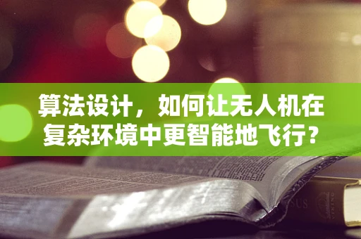 算法设计，如何让无人机在复杂环境中更智能地飞行？