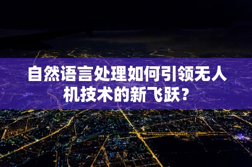 自然语言处理如何引领无人机技术的新飞跃？