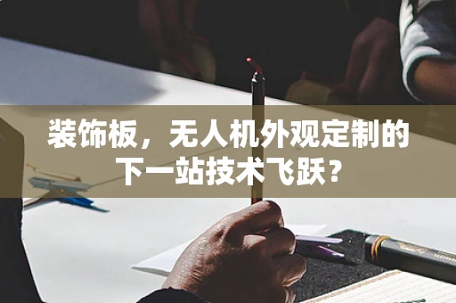 装饰板，无人机外观定制的下一站技术飞跃？