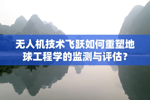 无人机技术飞跃如何重塑地球工程学的监测与评估？