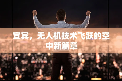 宜宾，无人机技术飞跃的空中新篇章