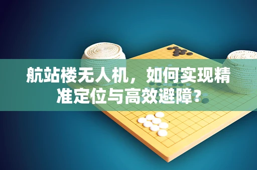 航站楼无人机，如何实现精准定位与高效避障？