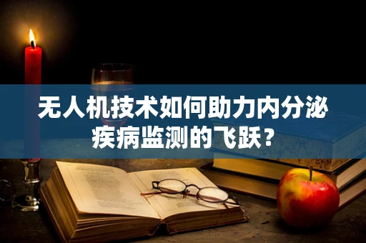 无人机技术如何助力内分泌疾病监测的飞跃？