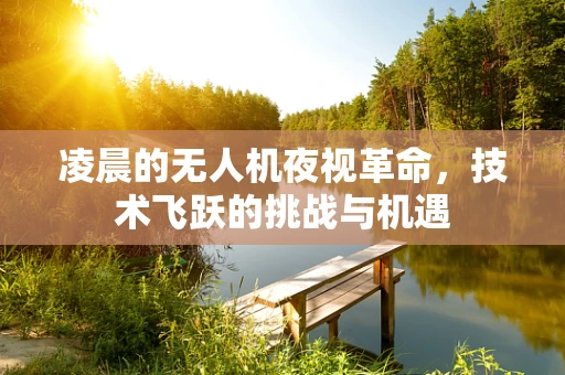 凌晨的无人机夜视革命，技术飞跃的挑战与机遇