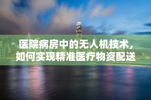 医院病房中的无人机技术，如何实现精准医疗物资配送？
