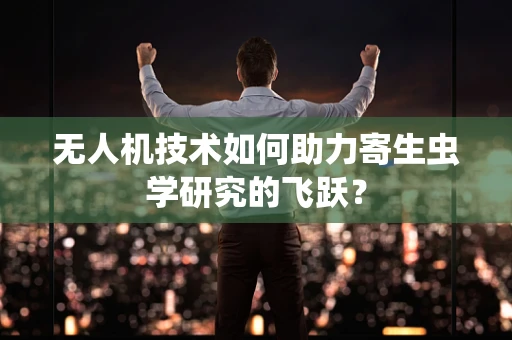 无人机技术如何助力寄生虫学研究的飞跃？