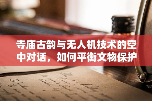 寺庙古韵与无人机技术的空中对话，如何平衡文物保护与现代科技？